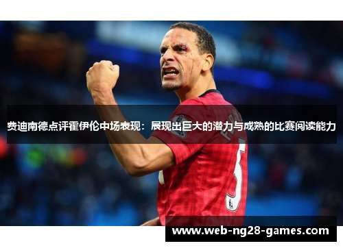 费迪南德点评霍伊伦中场表现：展现出巨大的潜力与成熟的比赛阅读能力